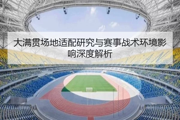 大满贯场地适配研究与赛事战术环境影响深度解析