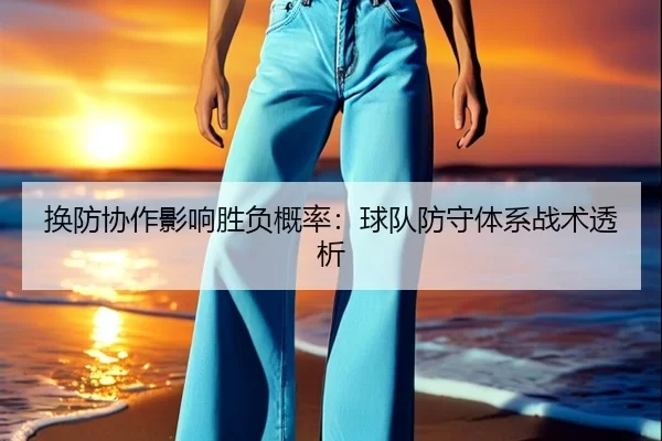 换防协作影响胜负概率：球队防守体系战术透析