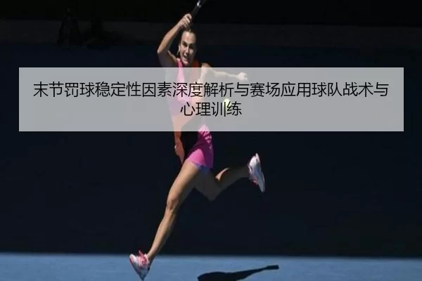 末节罚球稳定性因素深度解析与赛场应用球队战术与心理训练