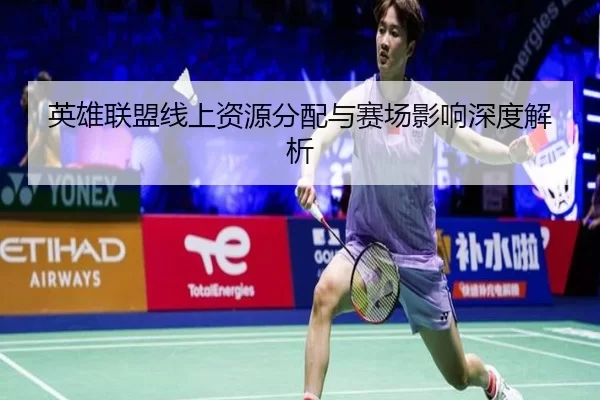 英雄联盟线上资源分配与赛场影响深度解析