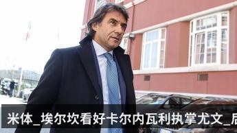 米体_埃尔坎看好卡尔内瓦利执掌尤文_后者很擅长买人和卖人
